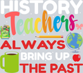 History Teachers Always Bring Up The Past 1 - STK02755 (DTF Transfers)