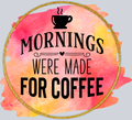 Mornings Were Made For Coffee - STK04348 (DTF Transfers)