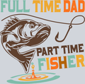 Full Time Dad Part Time Fisher - STK02172 (DTF Transfers)